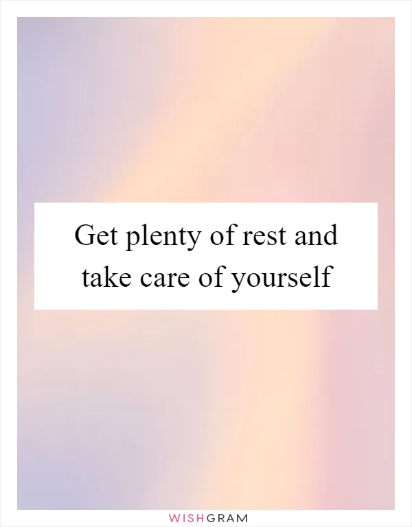 Get plenty of rest and take care of yourself