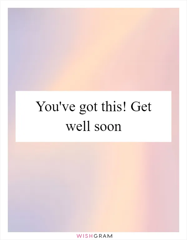 You've got this! Get well soon
