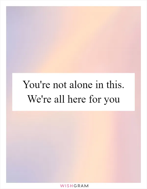 You're not alone in this. We're all here for you