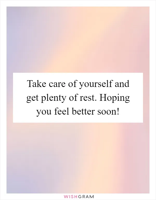 Take care of yourself and get plenty of rest. Hoping you feel better soon!