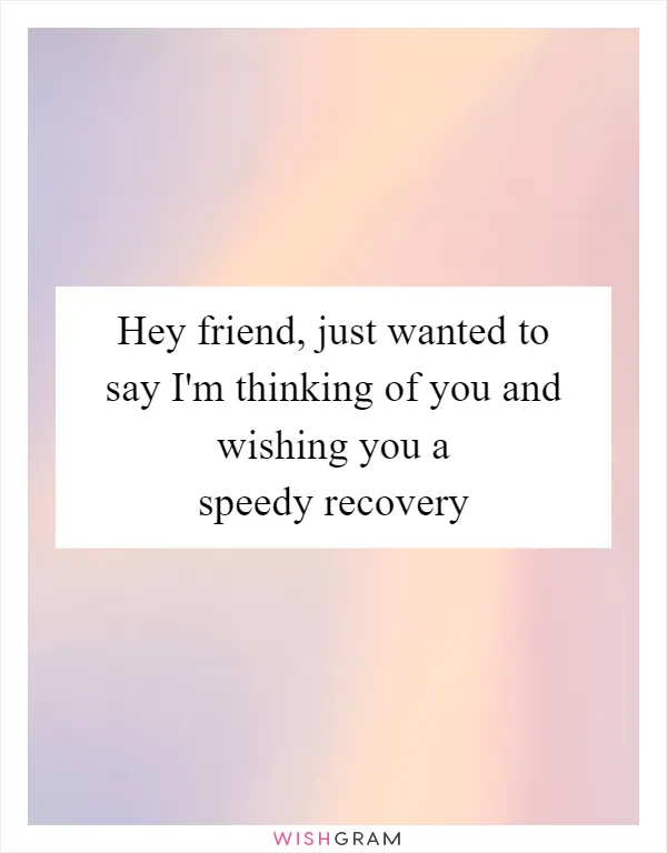 Hey friend, just wanted to say I'm thinking of you and wishing you a speedy recovery