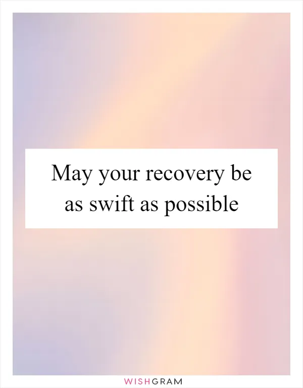 May your recovery be as swift as possible