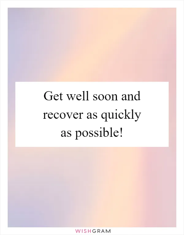 Get well soon and recover as quickly as possible!