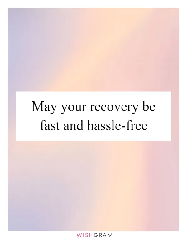 May your recovery be fast and hassle-free