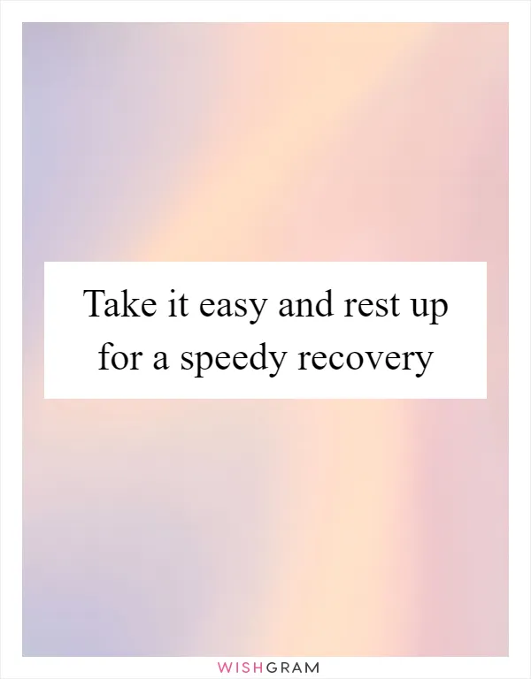 Take it easy and rest up for a speedy recovery