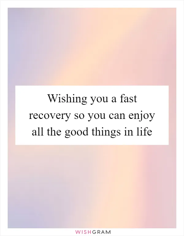 Wishing you a fast recovery so you can enjoy all the good things in life