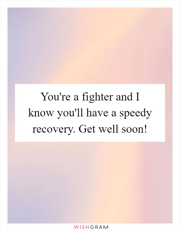 You're a fighter and I know you'll have a speedy recovery. Get well soon!