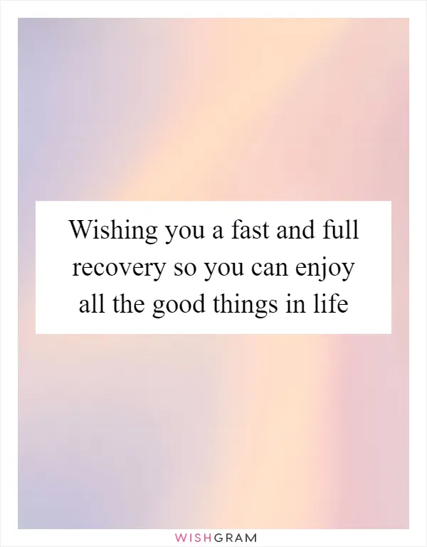 Wishing you a fast and full recovery so you can enjoy all the good things in life