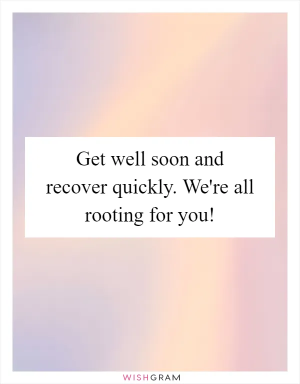 Get well soon and recover quickly. We're all rooting for you!