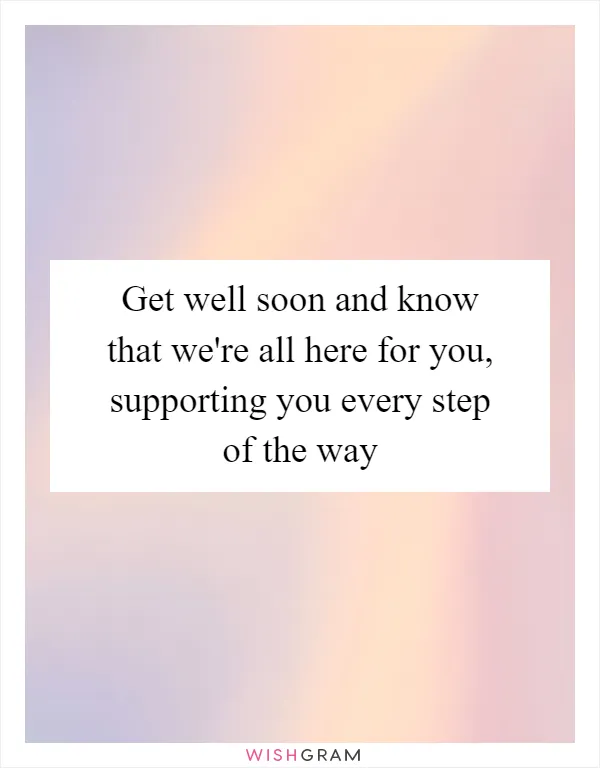 Get well soon and know that we're all here for you, supporting you every step of the way