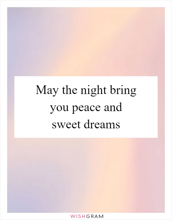 May the night bring you peace and sweet dreams
