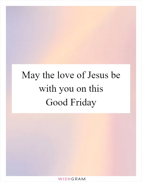 May the love of Jesus be with you on this Good Friday