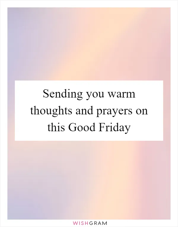 Sending you warm thoughts and prayers on this Good Friday
