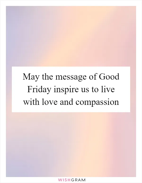 May the message of Good Friday inspire us to live with love and compassion