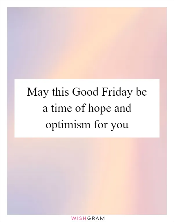 May this Good Friday be a time of hope and optimism for you
