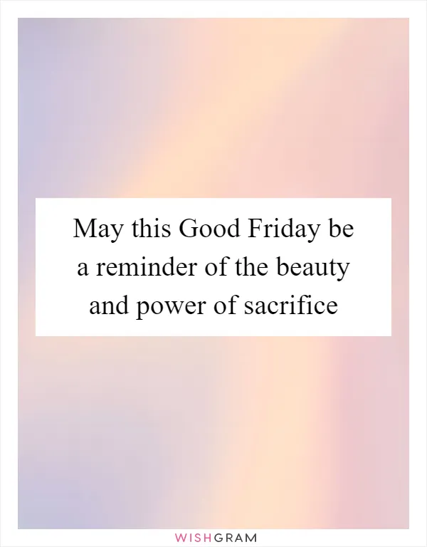 May this Good Friday be a reminder of the beauty and power of sacrifice