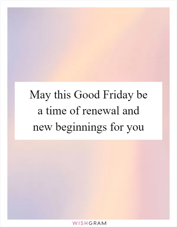 May this Good Friday be a time of renewal and new beginnings for you