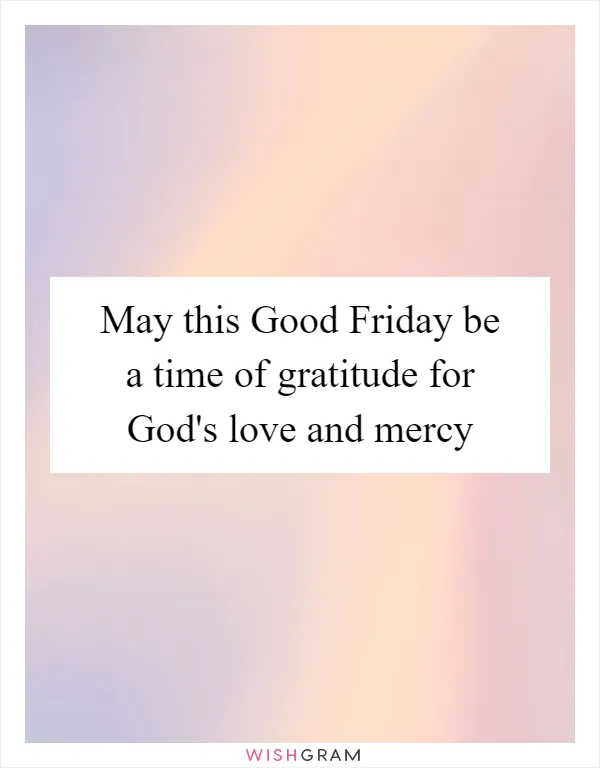 May this Good Friday be a time of gratitude for God's love and mercy