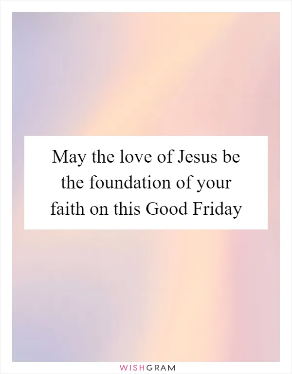 May the love of Jesus be the foundation of your faith on this Good Friday