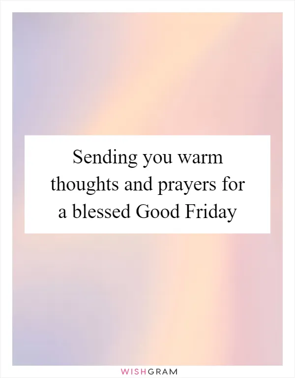 Sending you warm thoughts and prayers for a blessed Good Friday