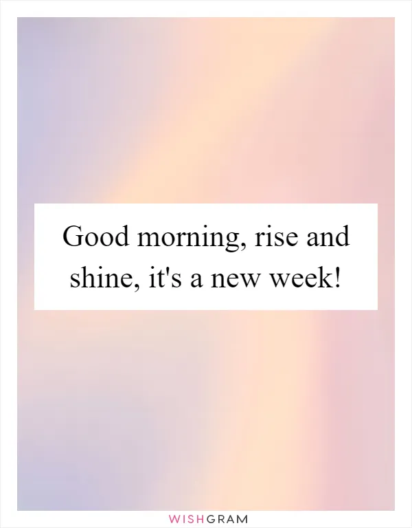 Good morning, rise and shine, it's a new week!