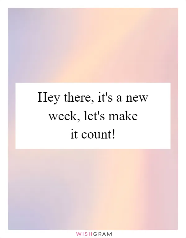 Hey there, it's a new week, let's make it count!
