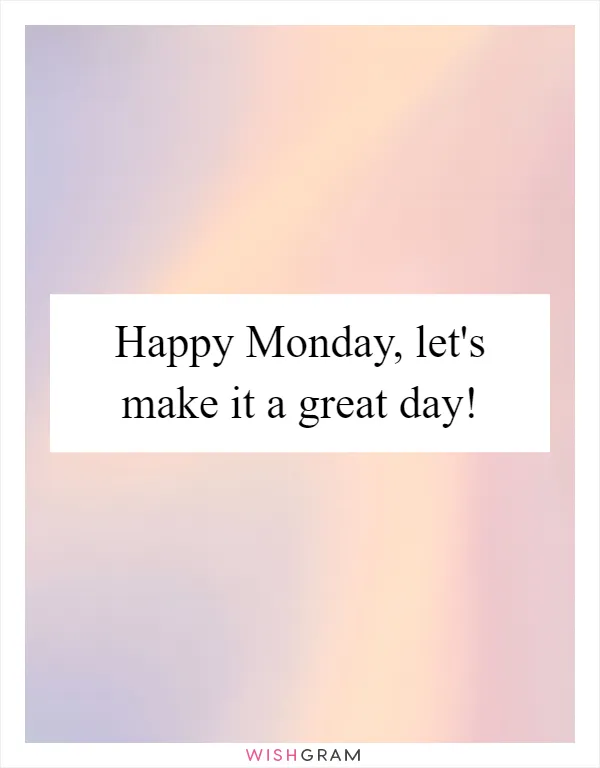 Happy Monday, let's make it a great day!