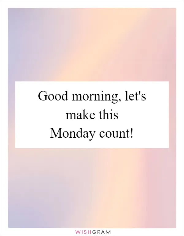 Good morning, let's make this Monday count!