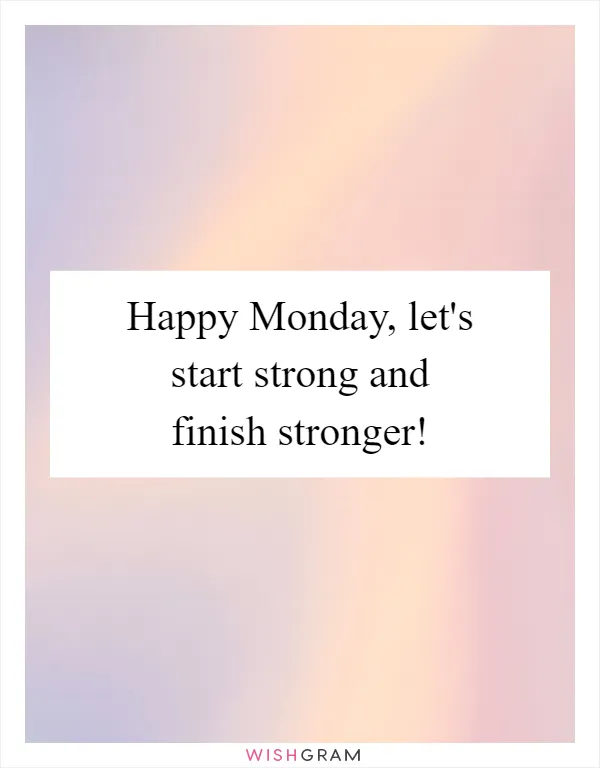 Happy Monday, let's start strong and finish stronger!