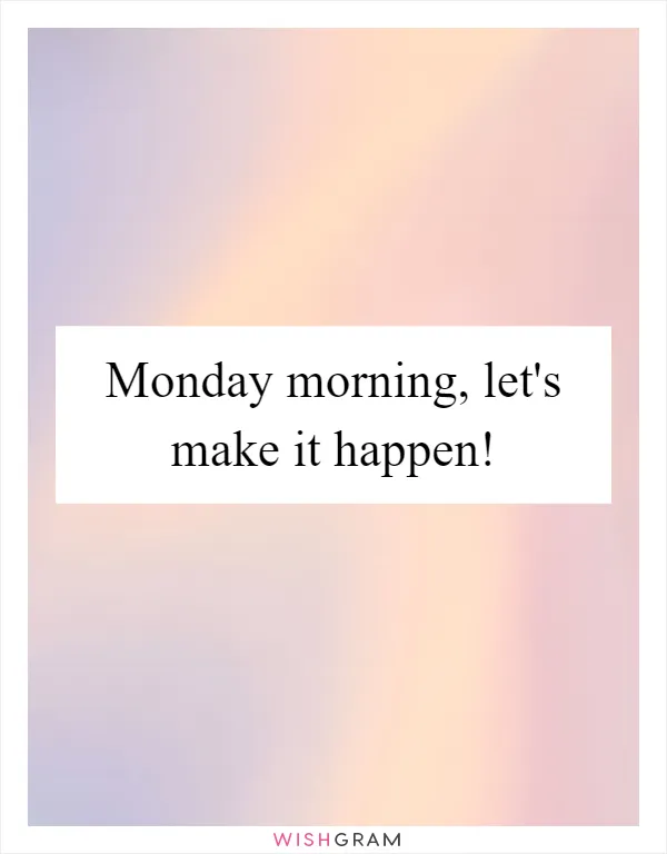 Monday morning, let's make it happen!