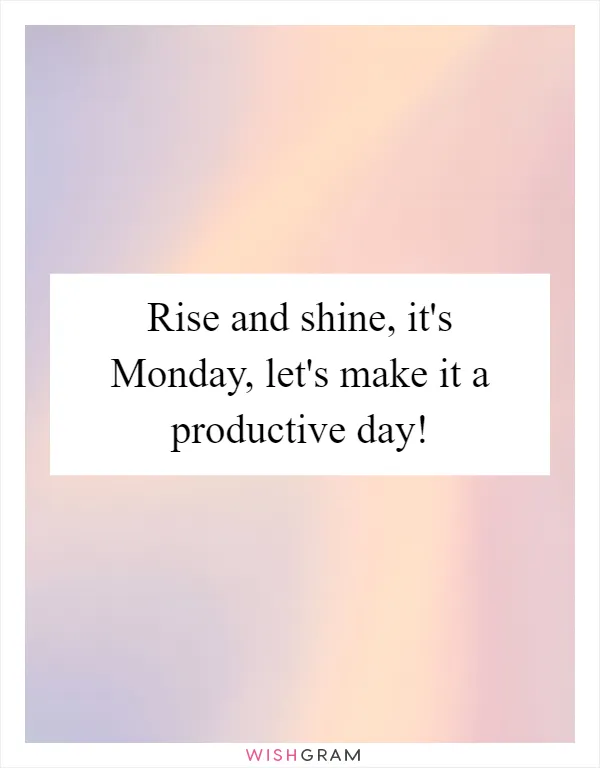Rise and shine, it's Monday, let's make it a productive day!