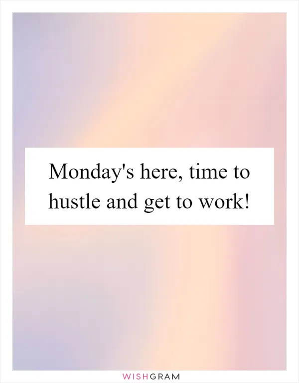 Monday's here, time to hustle and get to work!