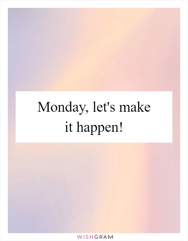 Monday, let's make it happen!