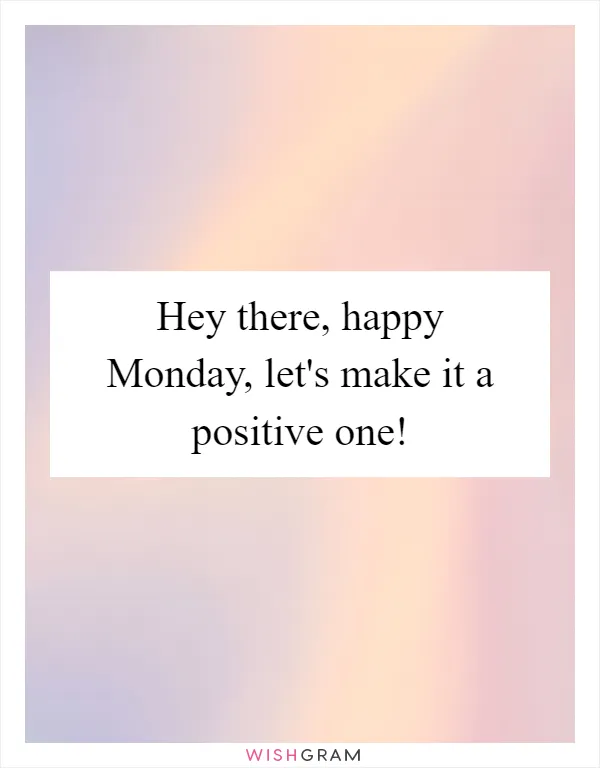 Hey there, happy Monday, let's make it a positive one!