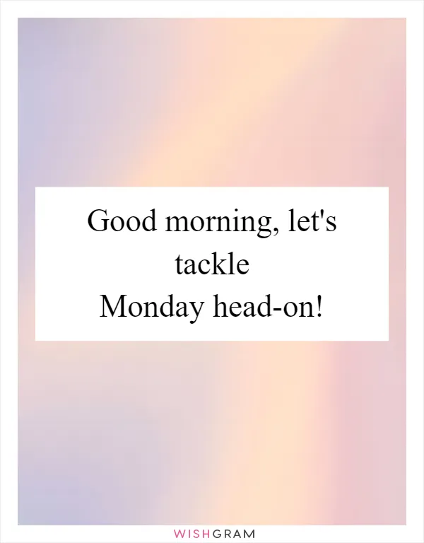 Good morning, let's tackle Monday head-on!