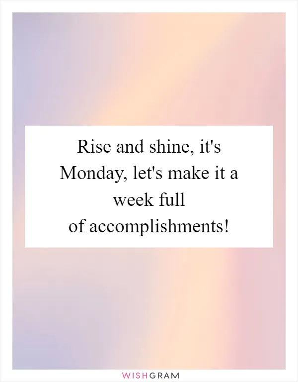 Rise and shine, it's Monday, let's make it a week full of accomplishments!