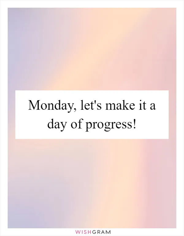Monday, let's make it a day of progress!