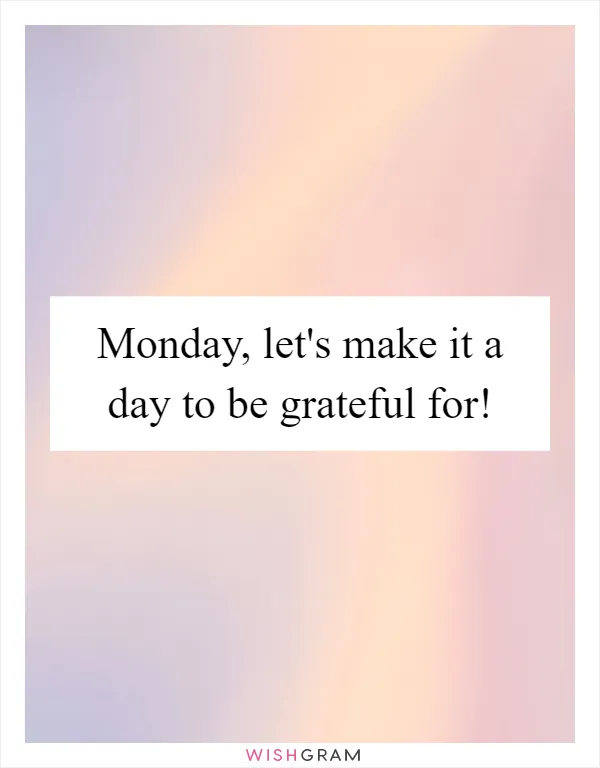 Monday, let's make it a day to be grateful for!