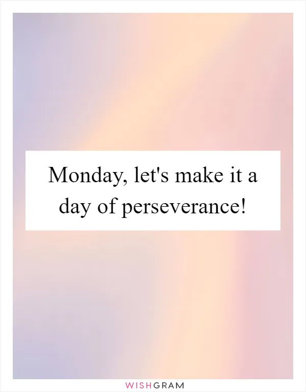 Monday, let's make it a day of perseverance!