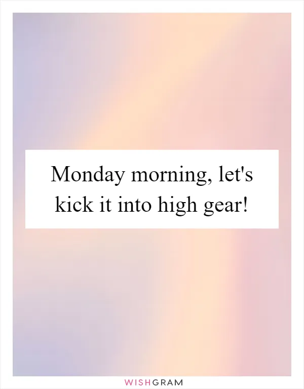 Monday morning, let's kick it into high gear!