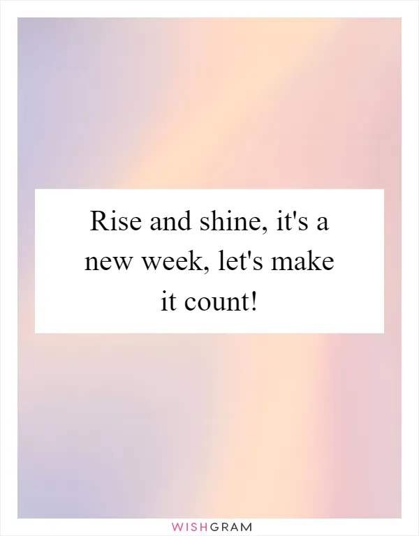 Rise and shine, it's a new week, let's make it count!