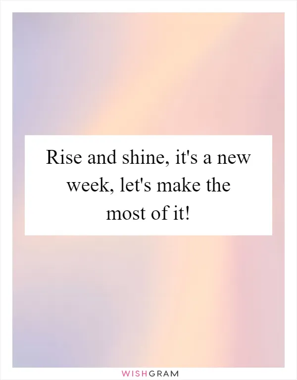 Rise and shine, it's a new week, let's make the most of it!