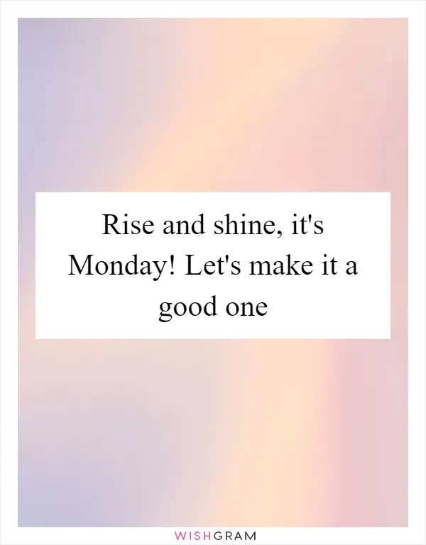 Rise and shine, it's Monday! Let's make it a good one