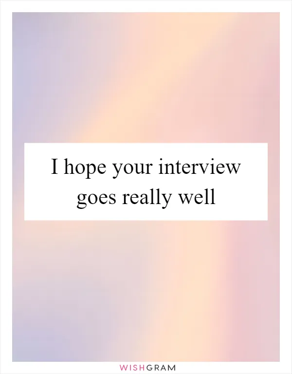 I hope your interview goes really well