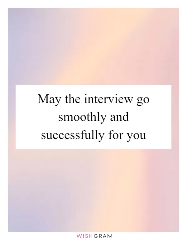 May the interview go smoothly and successfully for you