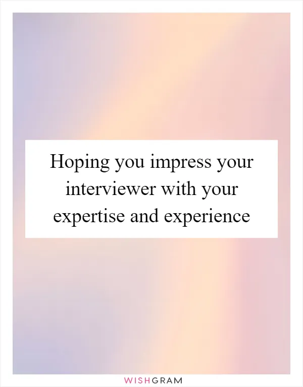 Hoping you impress your interviewer with your expertise and experience
