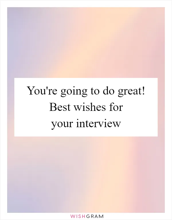 You're going to do great! Best wishes for your interview