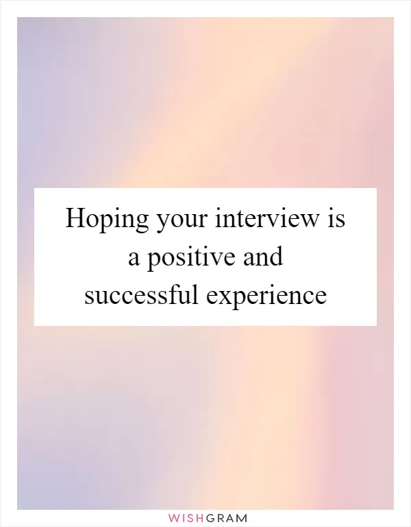 Hoping your interview is a positive and successful experience