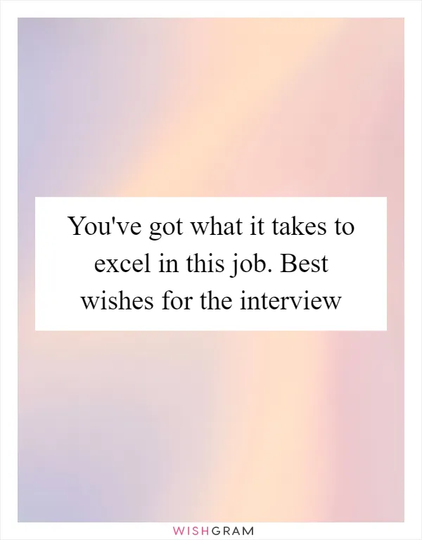 You've got what it takes to excel in this job. Best wishes for the interview