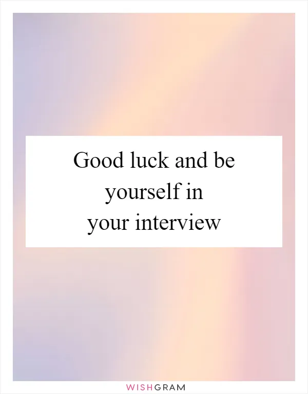 Good luck and be yourself in your interview